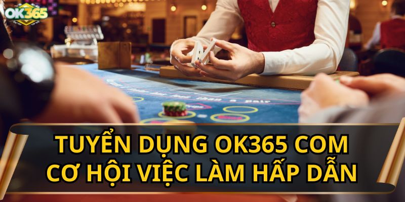 Tuyển dụng OK365 COM: Cơ hội việc làm hấp dẫn nhất 2025